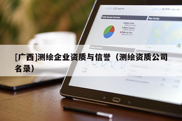 [廣西]測(cè)繪企業(yè)資質(zhì)與信譽(yù)（測(cè)繪資質(zhì)公司名錄）