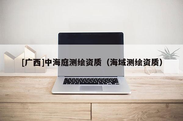 [廣西]中海庭測繪資質(zhì)（海域測繪資質(zhì)）