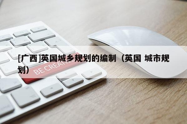 [廣西]英國城鄉(xiāng)規(guī)劃的編制（英國 城市規(guī)劃）