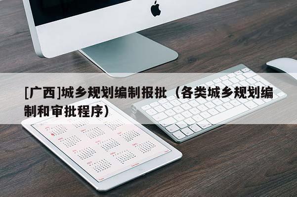 [廣西]城鄉(xiāng)規(guī)劃編制報(bào)批（各類城鄉(xiāng)規(guī)劃編制和審批程序）
