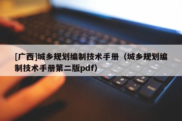 [廣西]城鄉(xiāng)規(guī)劃編制技術(shù)手冊(cè)（城鄉(xiāng)規(guī)劃編制技術(shù)手冊(cè)第二版pdf）