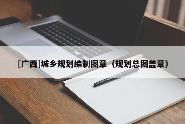 [廣西]城鄉(xiāng)規(guī)劃編制圖章（規(guī)劃總圖蓋章）