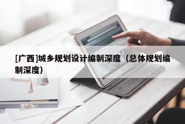 [廣西]城鄉(xiāng)規(guī)劃設(shè)計(jì)編制深度（總體規(guī)劃編制深度）