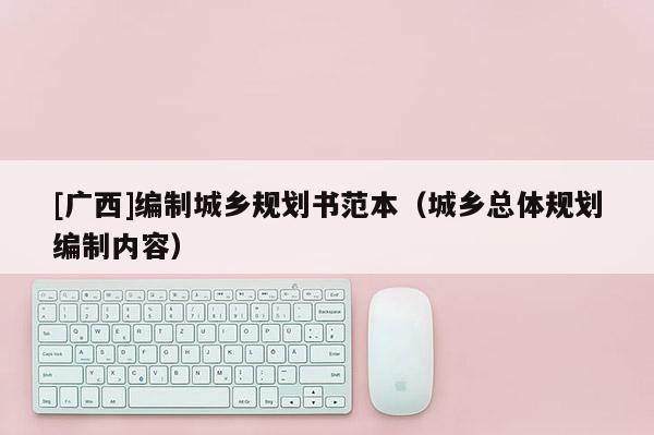 [廣西]編制城鄉(xiāng)規(guī)劃書范本（城鄉(xiāng)總體規(guī)劃編制內(nèi)容）