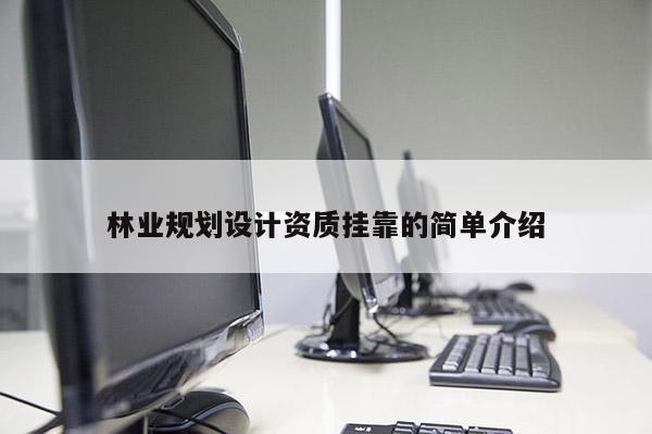 林業(yè)規(guī)劃設(shè)計(jì)資質(zhì)掛靠的簡(jiǎn)單介紹