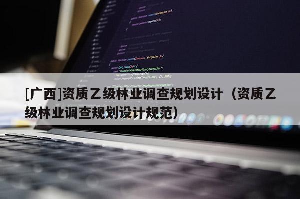 [廣西]資質(zhì)乙級林業(yè)調(diào)查規(guī)劃設計（資質(zhì)乙級林業(yè)調(diào)查規(guī)劃設計規(guī)范）