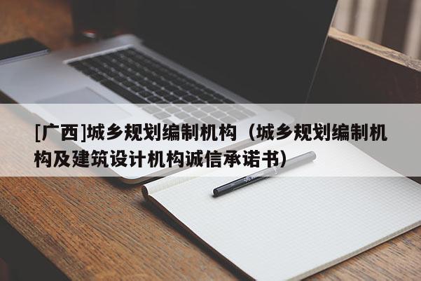 [廣西]城鄉(xiāng)規(guī)劃編制機(jī)構(gòu)（城鄉(xiāng)規(guī)劃編制機(jī)構(gòu)及建筑設(shè)計機(jī)構(gòu)誠信承諾書）