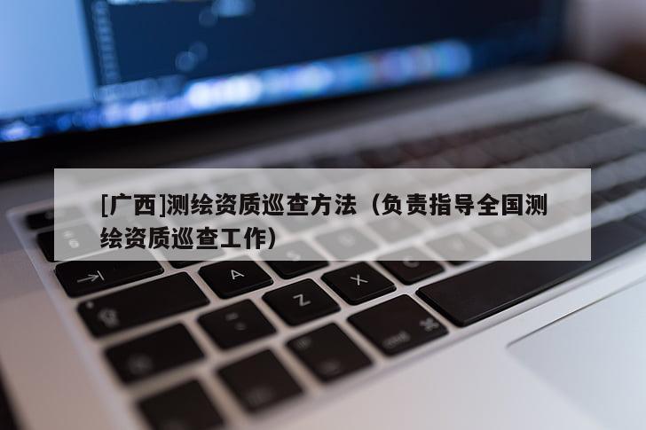 [廣西]測(cè)繪資質(zhì)巡查方法（負(fù)責(zé)指導(dǎo)全國(guó)測(cè)繪資質(zhì)巡查工作）