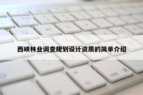 西峽林業(yè)調(diào)查規(guī)劃設(shè)計(jì)資質(zhì)的簡(jiǎn)單介紹