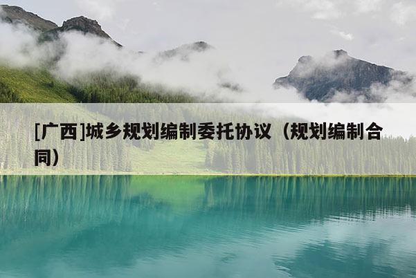 [廣西]城鄉(xiāng)規(guī)劃編制委托協(xié)議（規(guī)劃編制合同）