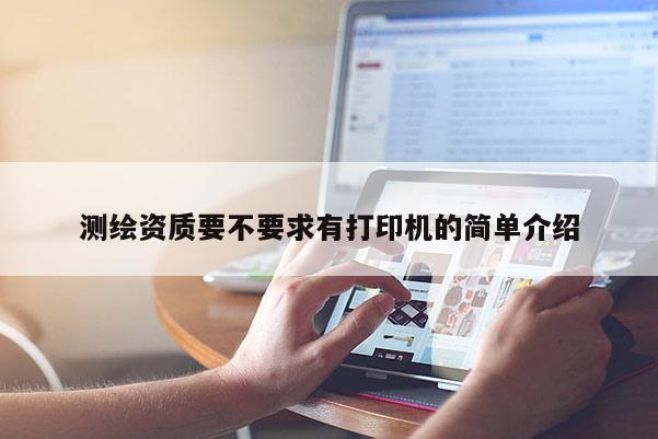測繪資質(zhì)要不要求有打印機(jī)的簡單介紹