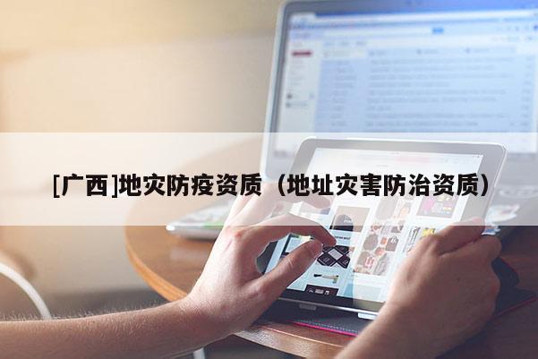 [廣西]地災(zāi)防疫資質(zhì)（地址災(zāi)害防治資質(zhì)）