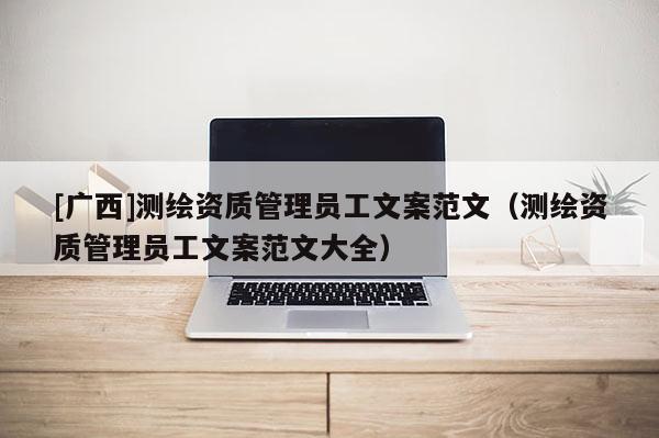 [廣西]測繪資質(zhì)管理員工文案范文（測繪資質(zhì)管理員工文案范文大全）