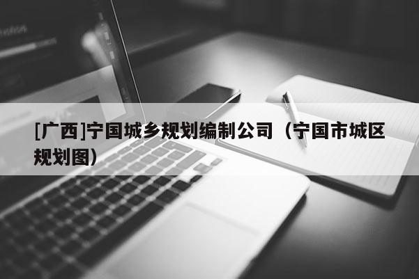 [廣西]寧國城鄉(xiāng)規(guī)劃編制公司（寧國市城區(qū)規(guī)劃圖）