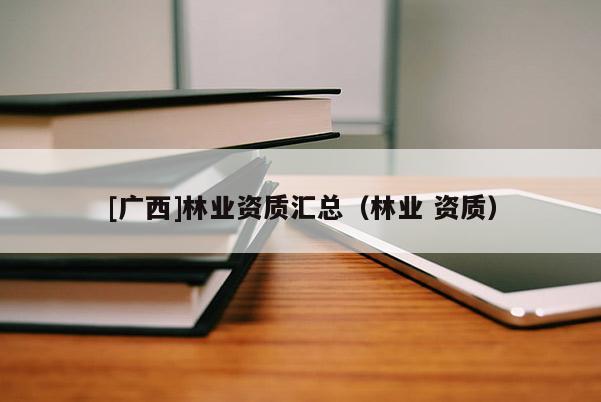 [廣西]林業(yè)資質匯總（林業(yè) 資質）