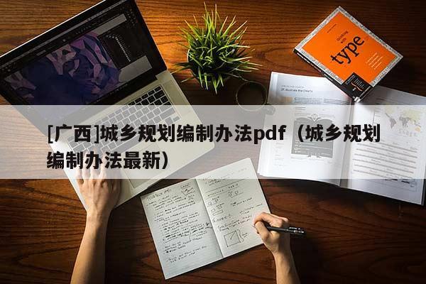 [廣西]城鄉(xiāng)規(guī)劃編制辦法pdf（城鄉(xiāng)規(guī)劃編制辦法最新）