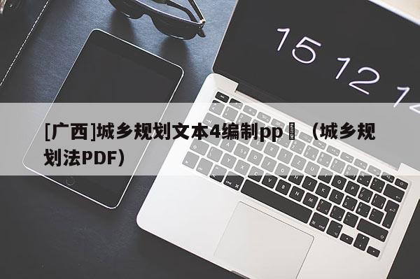[廣西]城鄉(xiāng)規(guī)劃文本4編制pp丅（城鄉(xiāng)規(guī)劃法PDF）