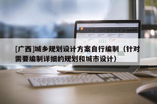[廣西]城鄉(xiāng)規(guī)劃設計方案自行編制（針對 需要編制詳細的規(guī)劃和城市設計）