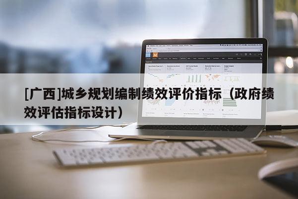 [廣西]城鄉(xiāng)規(guī)劃編制績效評價指標（政府績效評估指標設計）