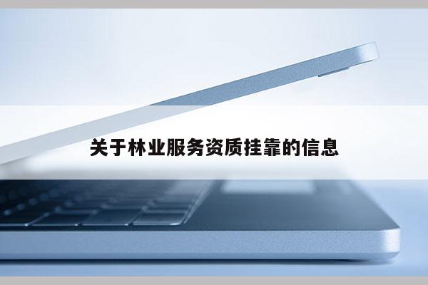 關(guān)于林業(yè)服務資質(zhì)掛靠的信息