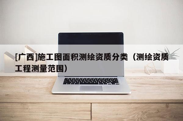 [廣西]施工圖面積測繪資質(zhì)分類（測繪資質(zhì)工程測量范圍）