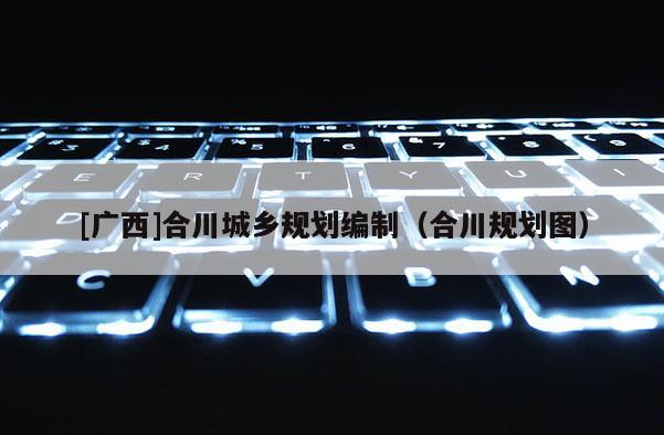 [廣西]合川城鄉(xiāng)規(guī)劃編制（合川規(guī)劃圖）