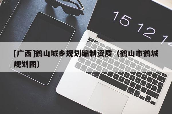 [廣西]鶴山城鄉(xiāng)規(guī)劃編制資質(zhì)（鶴山市鶴城規(guī)劃圖）