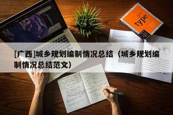 [廣西]城鄉(xiāng)規(guī)劃編制情況總結(jié)（城鄉(xiāng)規(guī)劃編制情況總結(jié)范文）