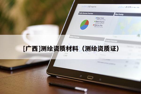 [廣西]測(cè)繪資質(zhì)材料（測(cè)繪資質(zhì)證）