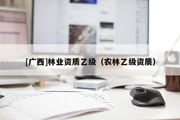 [廣西]林業(yè)資質乙級（農林乙級資質）