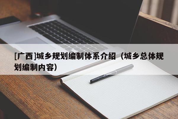 [廣西]城鄉(xiāng)規(guī)劃編制體系介紹（城鄉(xiāng)總體規(guī)劃編制內(nèi)容）