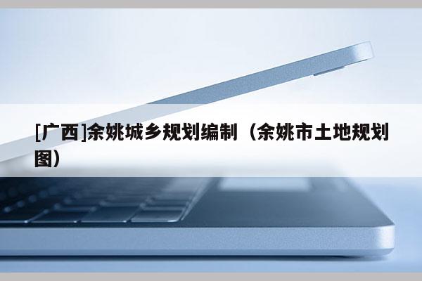 [廣西]余姚城鄉(xiāng)規(guī)劃編制（余姚市土地規(guī)劃圖）