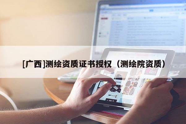 [廣西]測繪資質證書授權（測繪院資質）