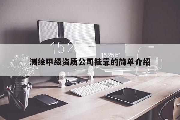 測(cè)繪甲級(jí)資質(zhì)公司掛靠的簡(jiǎn)單介紹