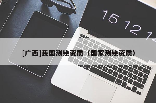 [廣西]我國測繪資質(zhì)（國家測繪資質(zhì)）