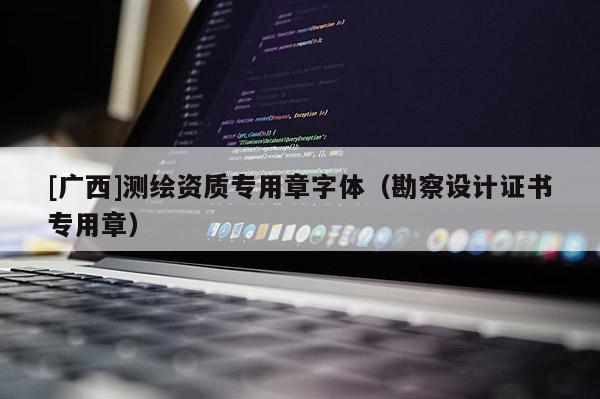 [廣西]測繪資質(zhì)專用章字體（勘察設(shè)計證書專用章）