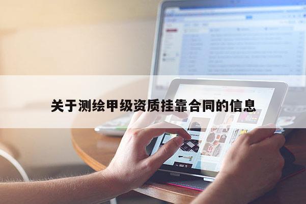 關(guān)于測繪甲級(jí)資質(zhì)掛靠合同的信息
