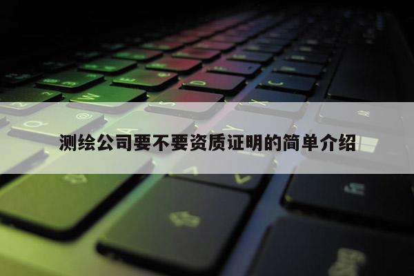 測繪公司要不要資質證明的簡單介紹