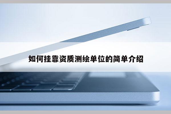 如何掛靠資質(zhì)測繪單位的簡單介紹