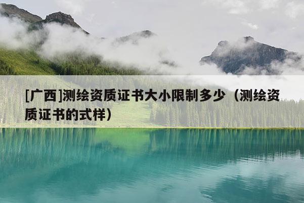[廣西]測繪資質證書大小限制多少（測繪資質證書的式樣）
