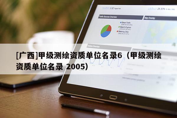 [廣西]甲級(jí)測(cè)繪資質(zhì)單位名錄6（甲級(jí)測(cè)繪資質(zhì)單位名錄 2005）