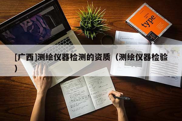 [廣西]測繪儀器檢測的資質（測繪儀器檢驗）