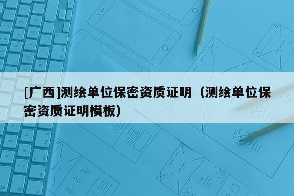 [廣西]測(cè)繪單位保密資質(zhì)證明（測(cè)繪單位保密資質(zhì)證明模板）