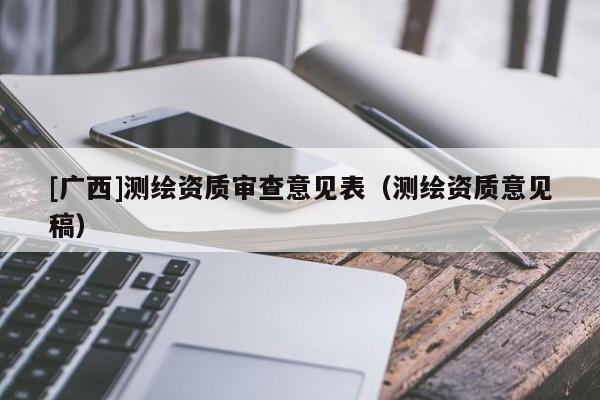 [廣西]測繪資質(zhì)審查意見表（測繪資質(zhì)意見稿）