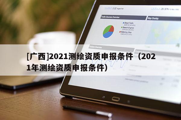 [廣西]2021測繪資質(zhì)申報條件（2021年測繪資質(zhì)申報條件）