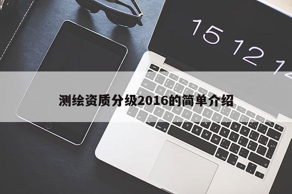 測(cè)繪資質(zhì)分級(jí)2016的簡單介紹