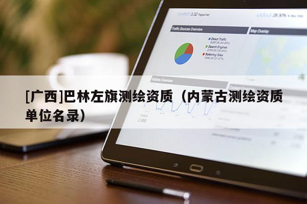 [廣西]巴林左旗測(cè)繪資質(zhì)（內(nèi)蒙古測(cè)繪資質(zhì)單位名錄）