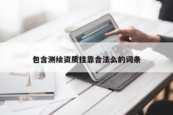 包含測(cè)繪資質(zhì)掛靠合法么的詞條
