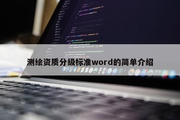 測(cè)繪資質(zhì)分級(jí)標(biāo)準(zhǔn)word的簡(jiǎn)單介紹