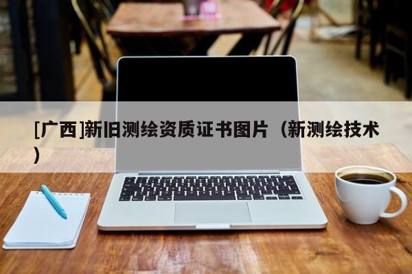 [廣西]新舊測(cè)繪資質(zhì)證書圖片（新測(cè)繪技術(shù)）
